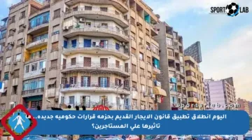 اليوم انطلاق تطبيق قانون الإيجار القديم بحزمة قرارات حكومية جديدة.. ما تأثيرها على المستأجرين؟